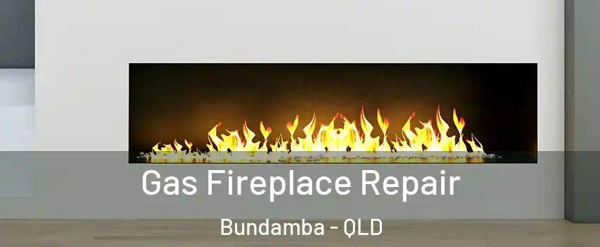 Gas Fireplace Repair Bundamba - QLD
