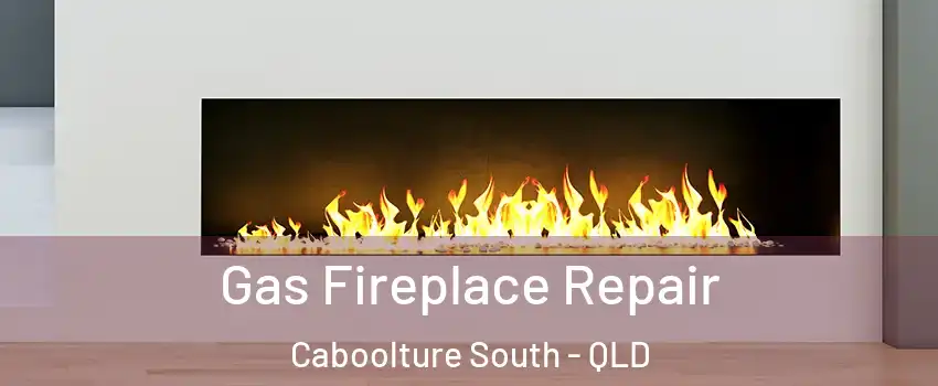 Gas Fireplace Repair Caboolture South - QLD