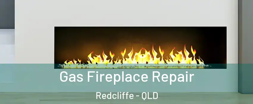 Gas Fireplace Repair Redcliffe - QLD