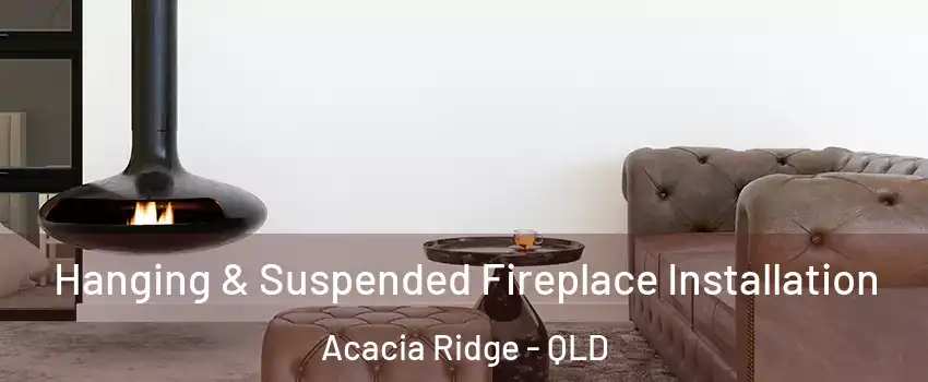 Hanging & Suspended Fireplace Installation Acacia Ridge - QLD
