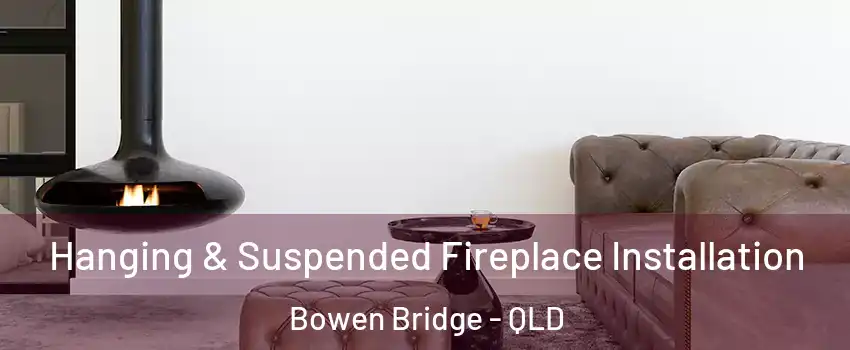 Hanging & Suspended Fireplace Installation Bowen Bridge - QLD