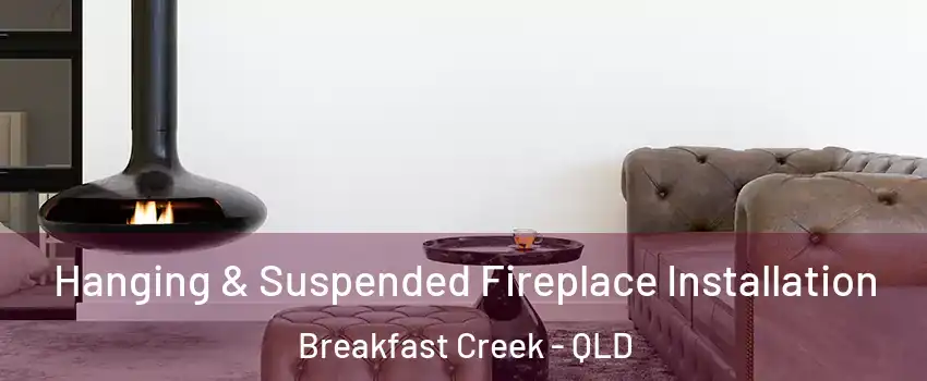 Hanging & Suspended Fireplace Installation Breakfast Creek - QLD