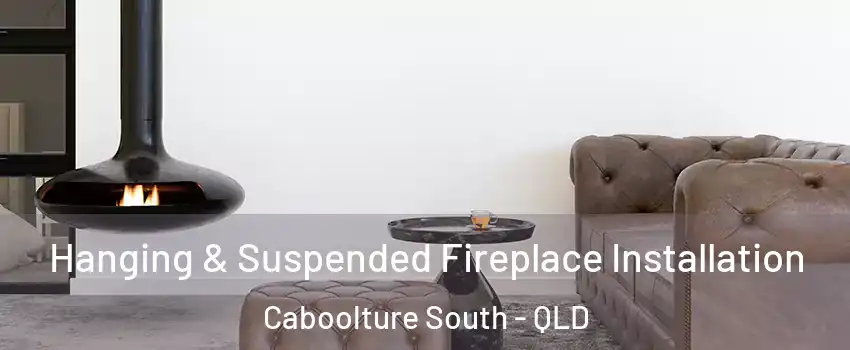 Hanging & Suspended Fireplace Installation Caboolture South - QLD