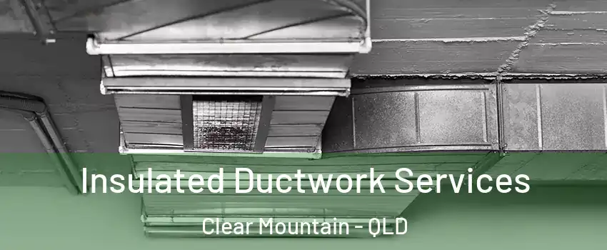 Insulated Ductwork Services Clear Mountain - QLD