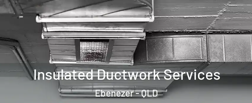 Insulated Ductwork Services Ebenezer - QLD