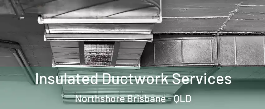 Insulated Ductwork Services Northshore Brisbane - QLD