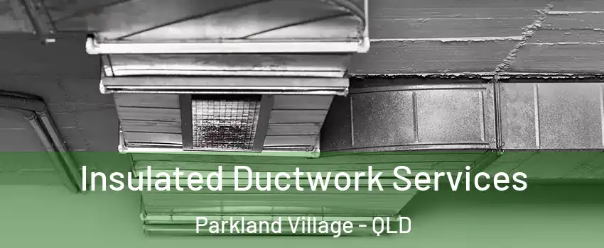 Insulated Ductwork Services Parkland Village - QLD