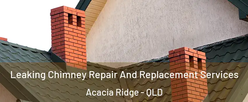 Leaking Chimney Repair And Replacement Services Acacia Ridge - QLD
