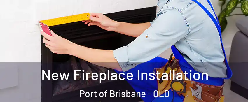 New Fireplace Installation Port of Brisbane - QLD
