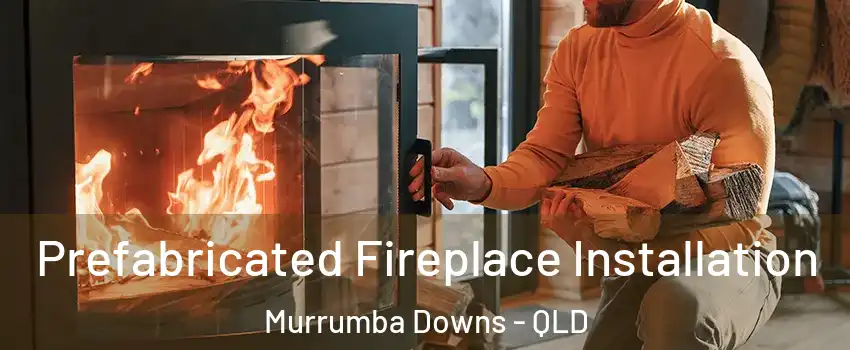 Prefabricated Fireplace Installation Murrumba Downs - QLD