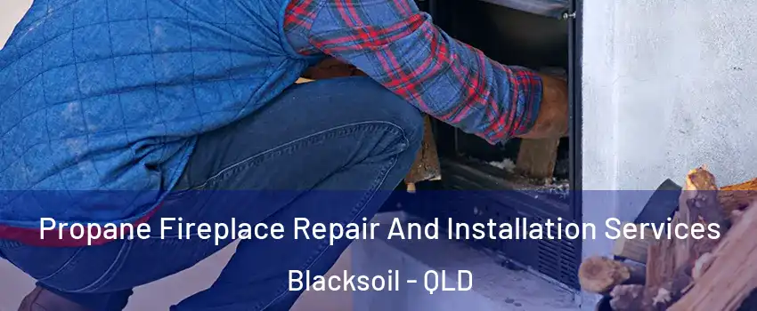 Propane Fireplace Repair And Installation Services Blacksoil - QLD