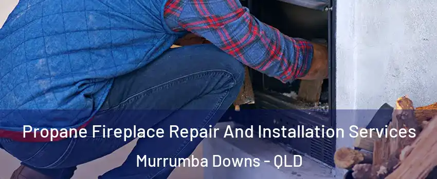 Propane Fireplace Repair And Installation Services Murrumba Downs - QLD