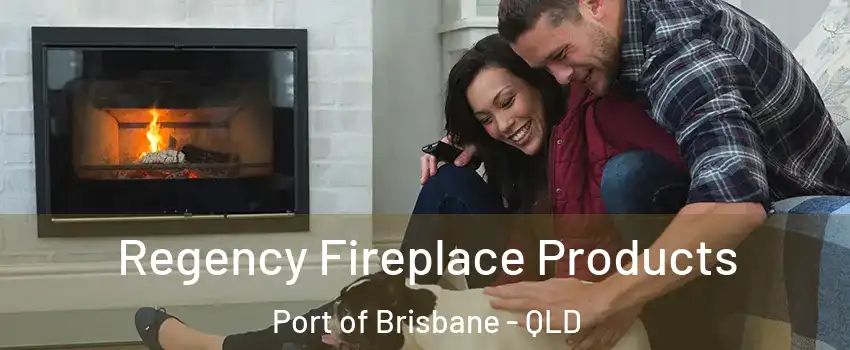 Regency Fireplace Products Port of Brisbane - QLD