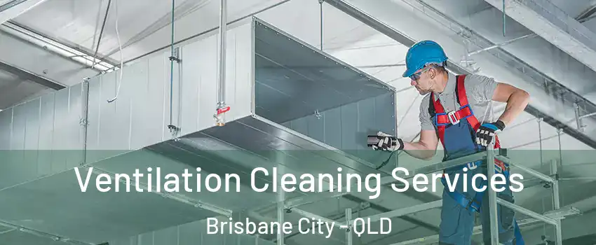 Ventilation Cleaning Services Brisbane City - QLD