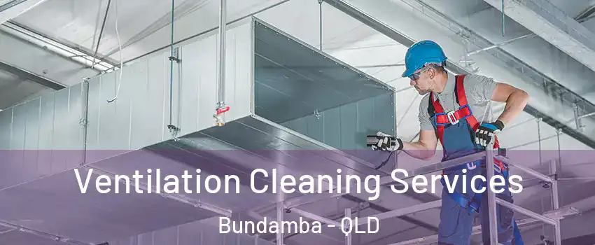 Ventilation Cleaning Services Bundamba - QLD