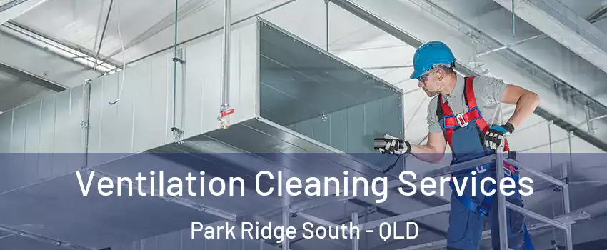 Ventilation Cleaning Services Park Ridge South - QLD