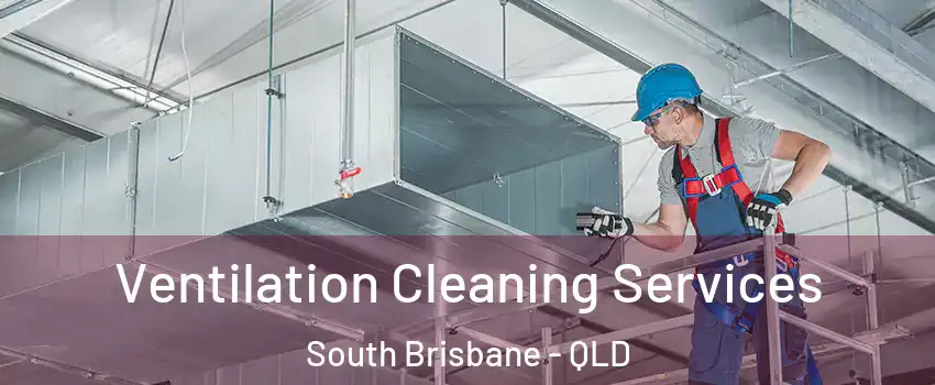 Ventilation Cleaning Services South Brisbane - QLD