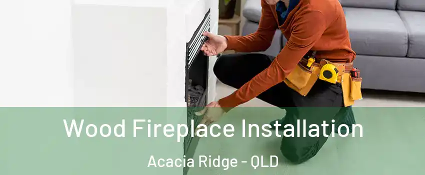 Wood Fireplace Installation Acacia Ridge - QLD