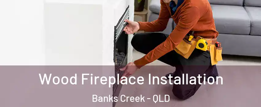 Wood Fireplace Installation Banks Creek - QLD