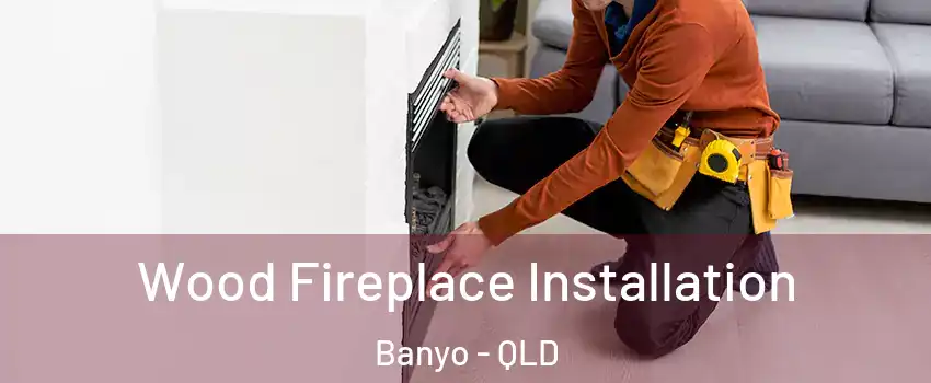 Wood Fireplace Installation Banyo - QLD