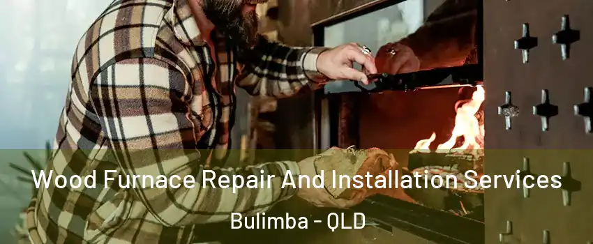  Wood Furnace Repair And Installation Services Bulimba - QLD