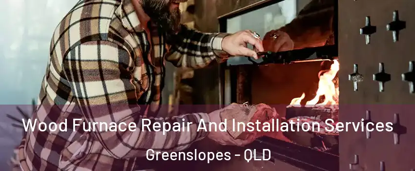 Wood Furnace Repair And Installation Services Greenslopes - QLD