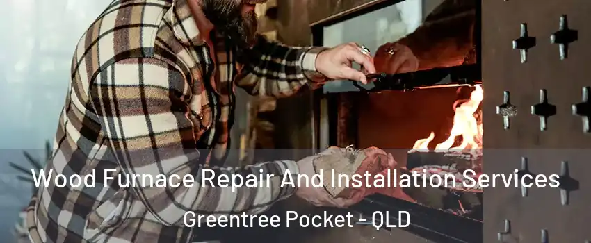 Wood Furnace Repair And Installation Services Greentree Pocket - QLD