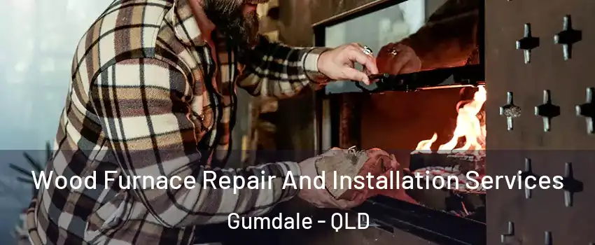  Wood Furnace Repair And Installation Services Gumdale - QLD