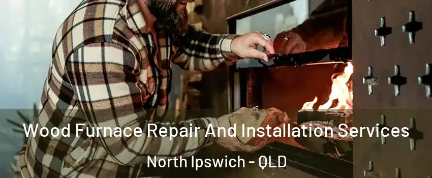  Wood Furnace Repair And Installation Services North Ipswich - QLD
