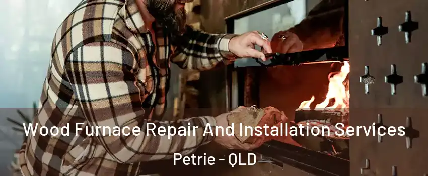 Wood Furnace Repair And Installation Services Petrie - QLD