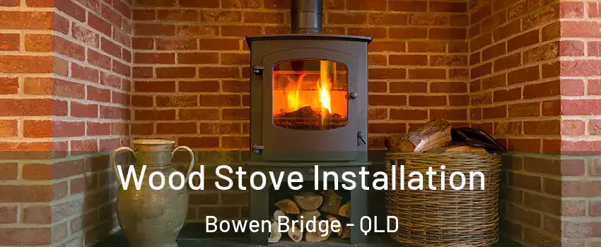 Wood Stove Installation Bowen Bridge - QLD