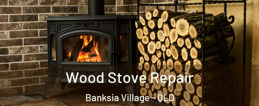 Wood Stove Repair Banksia Village - QLD