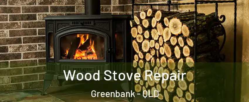 Wood Stove Repair Greenbank - QLD